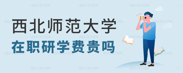 西北師范大學在職研究生學費貴嗎 西北師范大學在職研究生學費貴嗎