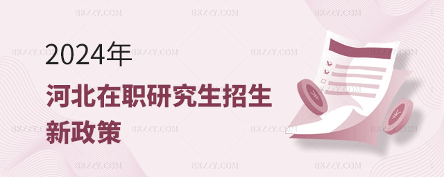 2024年河北在職研究生招生新政策公布 2025年河北在職研究生招生新政策公布