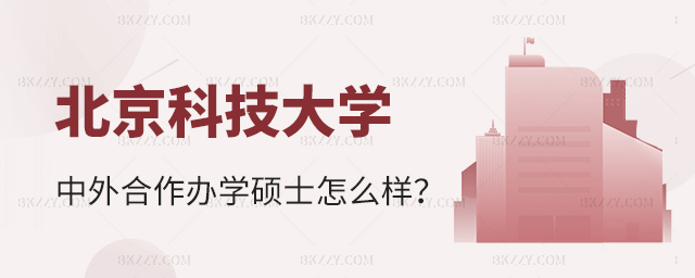 北京科技大學中外合作辦學碩士怎么樣 北京科技大學中外合作辦學碩士怎么樣