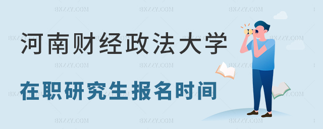 2024年河南財經政法大學在職研究生報名時間 2025年河南財經政法大學在職研究生報名時間