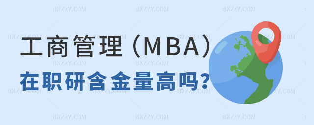 工商管理MBA在職研究生含金量高嗎 工商管理MBA在職研究生含金量高嗎