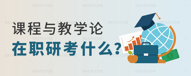 課程與教學論在職研究生考什么 課程與教學論在職研究生考什么
