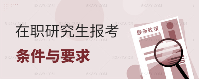 在職研究生報(bào)考條件與要求匯總 在職研究生報(bào)考條件與要求匯總