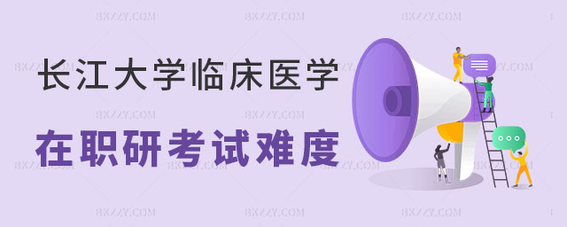 長江大學臨床醫(yī)學在職研究生考試難度 長江大學臨床醫(yī)學在職研究生考試難度