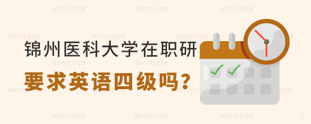 錦州醫科大學在職研究生要求英語四級嗎 錦州醫科大學在職研究生要求英語四級嗎