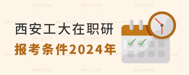 西安工業大學在職研究生報考條件2024年 西安工業大學在職研究生報考條件2025年