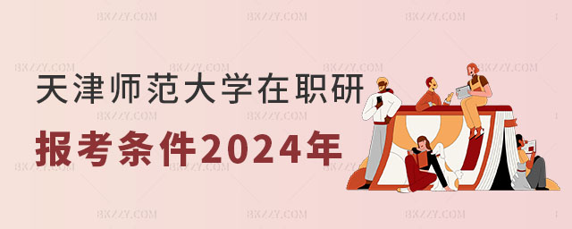 天津師范大學在職研究生報考條件2024年 天津師范大學在職研究生報考條件2025年