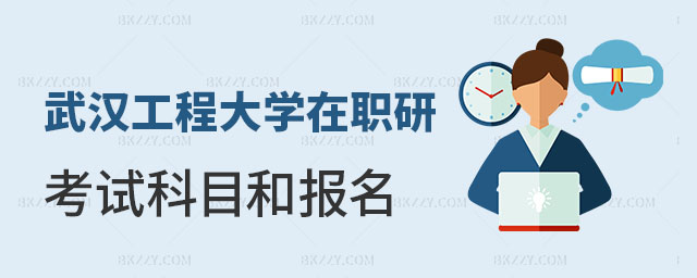 武漢工程大學在職研究生考試科目和報名 武漢工程大學在職研究生考試科目和報名