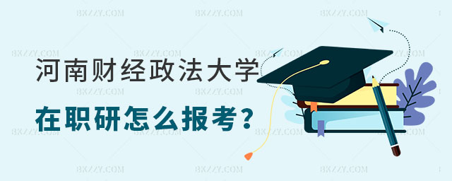河南財(cái)經(jīng)政法大學(xué)金融在職研究生怎么報(bào)考 河南財(cái)經(jīng)政法大學(xué)金融在職研究生怎么報(bào)考