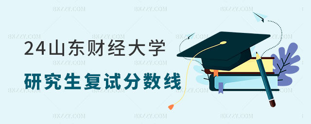 2024年山東財經大學研究生復試分數(shù)線 2024年山東財經大學研究生復試分數(shù)線