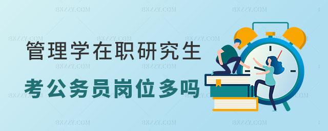 管理學在職研究生考公務員崗位多嗎 管理學在職研究生考公務員崗位多嗎
