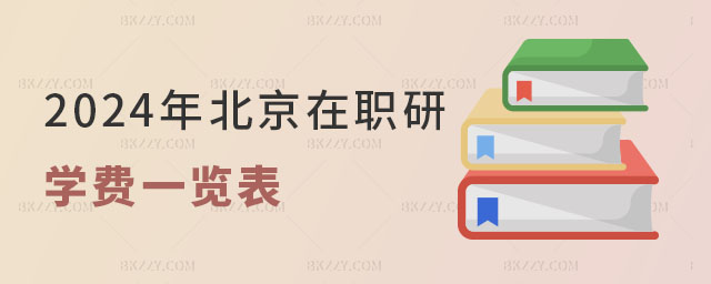 2024年北京在職研究生學費一覽表 2024年北京在職研究生學費一覽表
