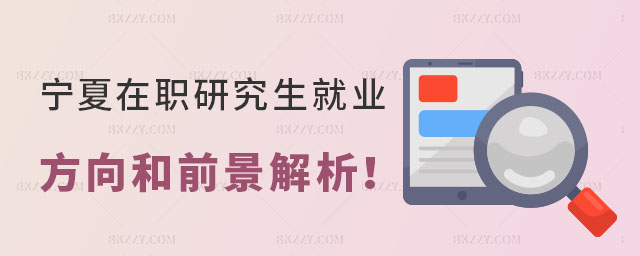 寧夏在職研究生就業(yè)方向 寧夏在職研究生就業(yè)方向