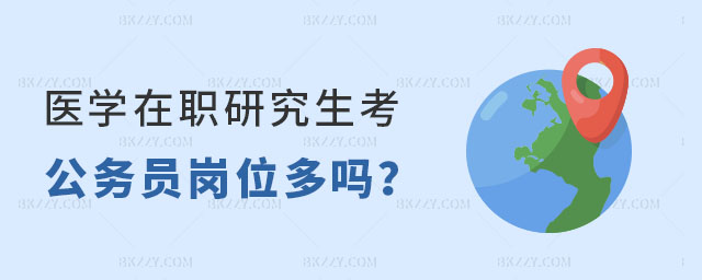 醫學在職研究生考公務員崗位多嗎 醫學在職研究生考公務員崗位多嗎