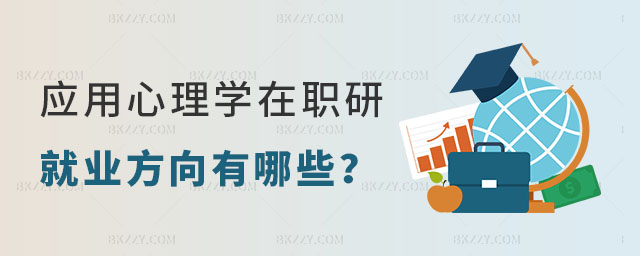 應(yīng)用心理學(xué)在職研究生就業(yè)方向有哪些 應(yīng)用心理學(xué)在職研究生就業(yè)方向有哪些