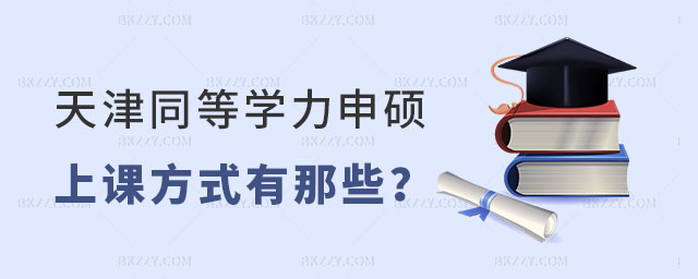 天津同等學力申碩上課方式都有那些 天津同等學力申碩上課方式都有那些