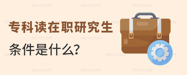 專科讀在職研究生條件是什么? 專科讀在職研究生條件是什么?