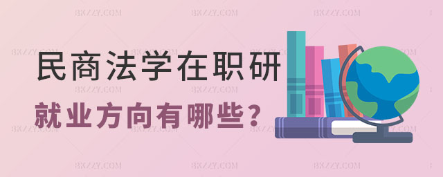 民商法學在職研究生就業方向有哪些 民商法學在職研究生就業方向有哪些