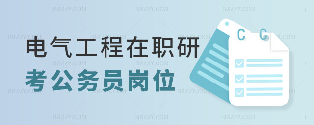 電氣工程在職研究生考公務員崗位多嗎 電氣工程在職研究生考公務員崗位多嗎