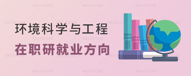 環境科學與工程在職研究生就業方向有哪些 環境科學與工程在職研究生就業方向有哪些