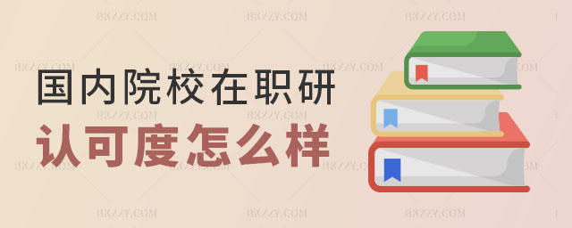 國內院校在職研究生認可度怎么樣 國內院校在職研究生認可度怎么樣