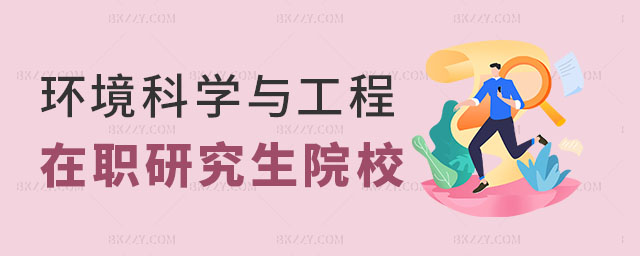 環境科學與工程在職研究生院校推薦 環境科學與工程在職研究生院校推薦