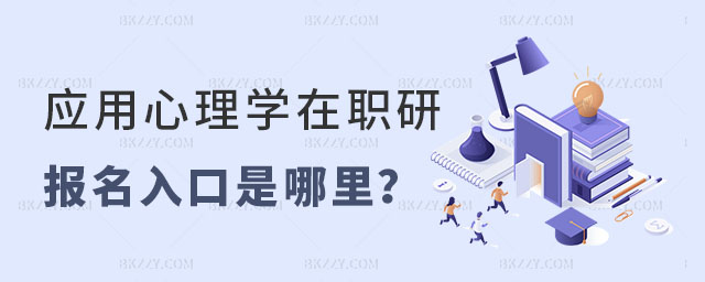 應(yīng)用心理學(xué)在職研究生報(bào)名入口 應(yīng)用心理學(xué)在職研究生報(bào)名入口