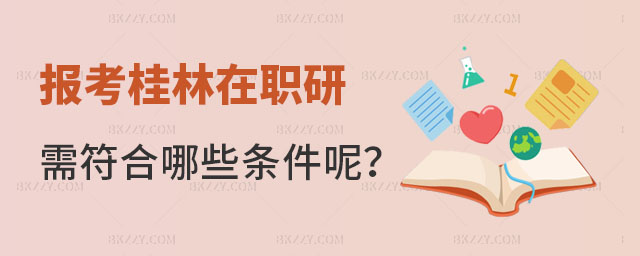報考桂林在職研究生需要符合哪些條件呢? 報考桂林在職研究生需要符合哪些條件呢?