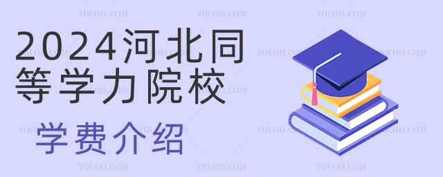 2024河北同等學(xué)力院校學(xué)費介紹 2024河北同等學(xué)力院校學(xué)費介紹