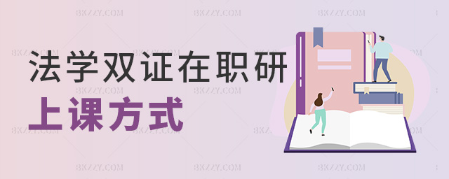 法學(xué)雙證在職研上課方式 法學(xué)雙證在職研上課方式