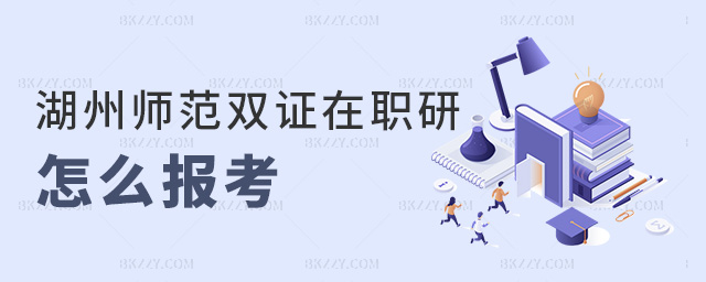 湖州師范雙證在職研怎么報考 湖州師范雙證在職研怎么報考