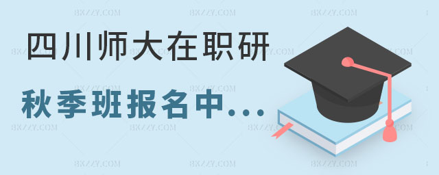 四川師范大學在職研究生秋季班報名 四川師范大學在職研究生秋季班報名