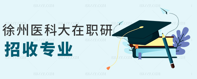 徐州醫科大在職研招收專業 徐州醫科大在職研招收專業