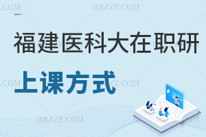 福建醫科大學在職研究生推薦的上課方式有哪幾種