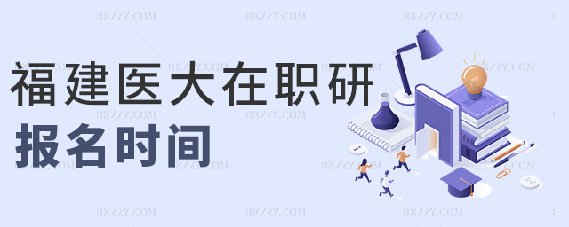 福建醫大在職研報名時間 福建醫大在職研報名時間