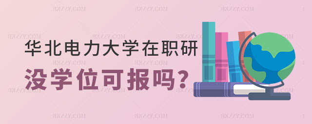 華北電力大學(xué)在職研究生沒有學(xué)位證可以報(bào)考嗎 華北電力大學(xué)在職研究生沒有學(xué)位證可以報(bào)考嗎