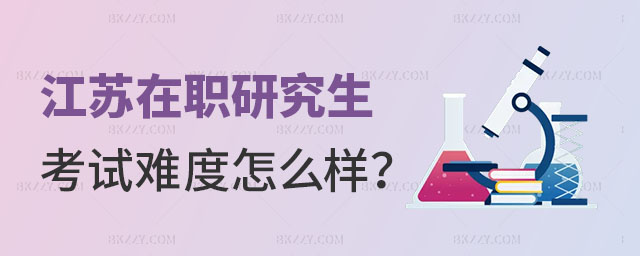 江蘇在職研究生考試難度 江蘇在職研究生考試難度