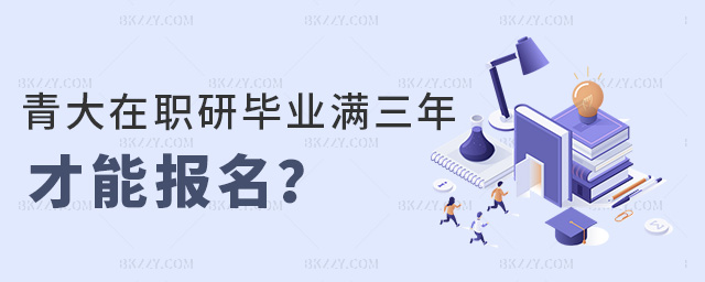 青大在職研畢業(yè)滿三年才能報名 青大在職研畢業(yè)滿三年才能報名