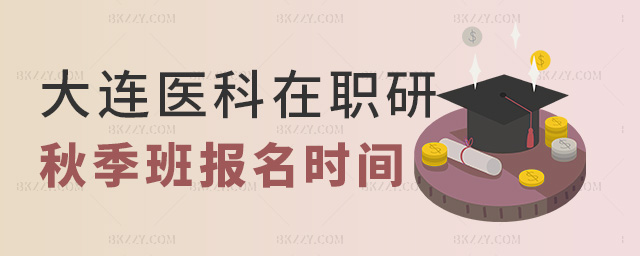 大連醫科在職研秋季班報名時間 大連醫科在職研秋季班報名時間
