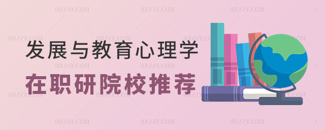 發展與教育心理學在職研究生院校推薦 發展與教育心理學在職研究生院校推薦