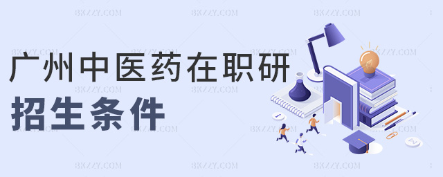廣州中醫藥在職研招生條件 廣州中醫藥在職研招生條件