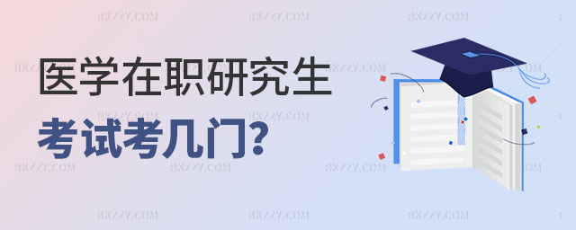 醫學在職研究生考試考幾門 醫學在職研究生考試考幾門
