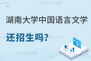 湖南大學中國語言文學在職研究生還招生嗎？報考條件是什么？