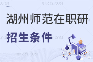 報(bào)考湖州師范學(xué)院在職研究生需要滿足哪些招生條件？錄取要求是什么？