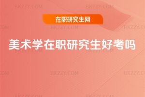 美術(shù)學在職研究生好考嗎