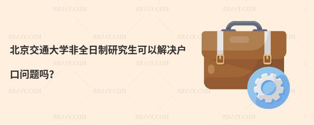 北京交通大學非全日制研究生可以解決戶口問題嗎?