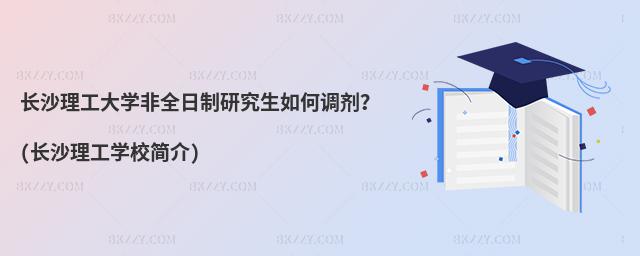 長沙理工大學非全日制研究生如何調劑?(長沙理工學校簡介)