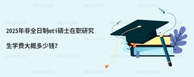 2025年非全日制mti碩士在職研究生學費大概多少錢?
