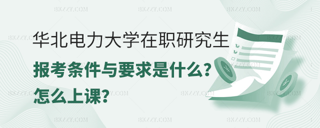 華北電力大學在職研究生報考條件與要求是什么?怎么上課.jpg