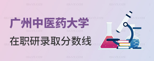 2025年廣州中醫藥大學在職研究生錄取分數線是多少 2025年廣州中醫藥大學在職研究生錄取分數線是多少